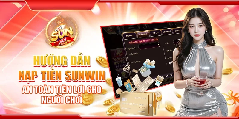 Hướng Dẫn Nạp Tiền Sunwin An Toàn Tiện Lợi Cho Người Chơi