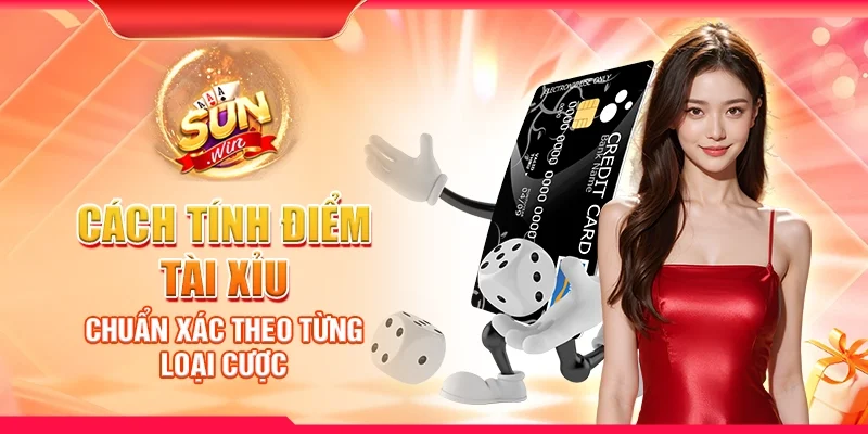 Cách tính điểm Tài Xỉu chuẩn xác theo từng loại cược