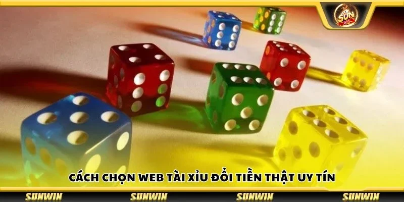 Cách chọn web tài xỉu đổi tiền thật uy tín