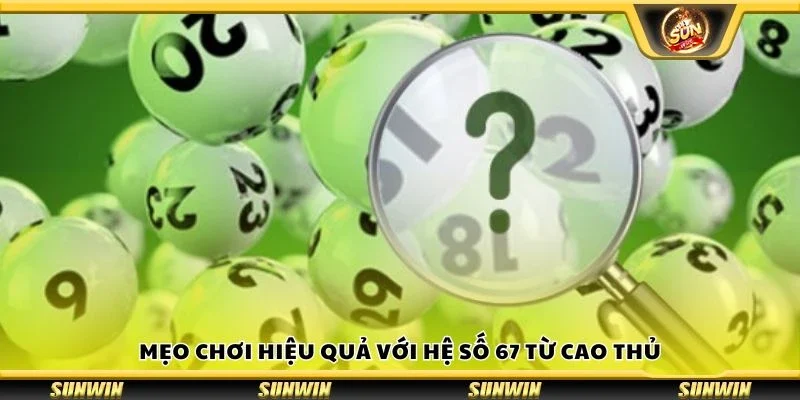 Mẹo chơi hiệu quả với hệ số 67 từ cao thủ